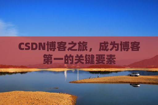 CSDN博客之旅，成为博客第一的关键要素